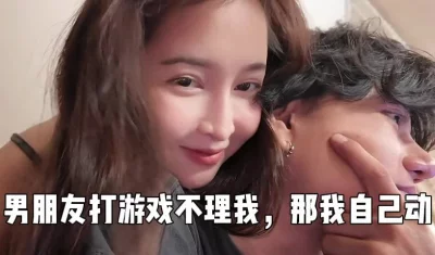 男朋友在打游戏不理我，那我自己动