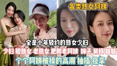 个顶个都是极品阿姨们被操高潮抽搐『狠货高科技看简阶』